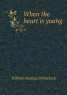When The Heart Is Young di William Wallace Whitelock edito da Book On Demand Ltd.