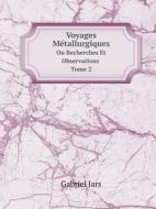 Voyages Metallurgiques Ou Recherches Et Observations Tome 2 di Gabriel Jars edito da Book On Demand Ltd.