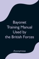 Bayonet Training Manual Used by the British Forces di Anonymous edito da Alpha Editions