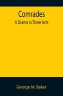 Comrades; A Drama in Three Acts di George M. Baker edito da Alpha Editions