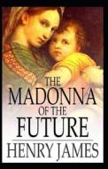 The Madonna Of The Future di James Henry James edito da Independently Published