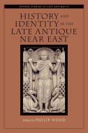 History and Identity in the Late Antique Near East di Philip Wood edito da OXFORD UNIV PR