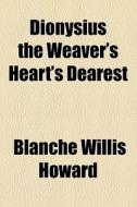 Dionysius The Weaver's Heart's Dearest di Blanche Willis Howard edito da General Books Llc