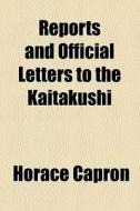Reports And Official Letters To The Kaitakushi di Horace Capron edito da General Books Llc