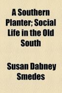 A Southern Planter; Social Life In The Old South di Susan Dabney Smedes edito da General Books Llc