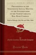 Proceedings of the Nineteenth Annual Meeting of the Stockholders of the North Carolina Rail Road Company: Held at Raleigh, July 9th and 10th, 1868 (Cl di North Carolina Railroad Company edito da Forgotten Books