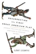 Resurrecting The First Great American Play di Sami Ludwig edito da University Of Wisconsin Press