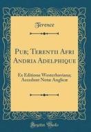 Pub; Terentii Afri Andria Adelphique: Ex Editione Westerhoviana; Accedunt Notae Anglicae (Classic Reprint) di Terence Terence edito da Forgotten Books