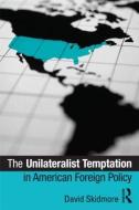 The Unilateralist Temptation in American Foreign Policy di David Skidmore edito da Routledge