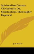 Spiritualism Versus Christianity Or, Spiritualism Thoroughly Exposed di J. W. Daniels edito da Kessinger Publishing Co