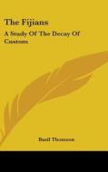 The Fijians: A Study Of The Decay Of Cus di BASIL THOMSON edito da Kessinger Publishing