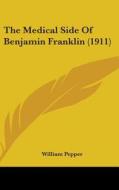 The Medical Side of Benjamin Franklin (1911) di William Pepper edito da Kessinger Publishing