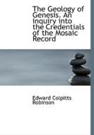 The Geology of Genesis. An inquiry into the Credentials of the Mosaic Record di Edward Colpitts Robinson edito da BiblioLife