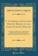 U. S. General Accounting Office's Report on the Court Planning Process: Hearing Before the Subcommittee on Public Buildings and Grounds of the Committ di United States Congress edito da Forgotten Books