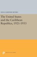 The United States and the Caribbean Republics, 1921-1933 di Dana Gardner Munro edito da Princeton University Press