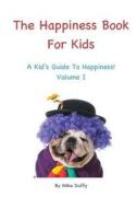 The Happiness Book for Kids Volume I: A Kid's Guide to Happiness di Mike Duffy edito da Happiness Publishing, LLC.