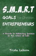 Smart Goals for Christian Entrepreneurs: Achieve Success in All Areas of Life di Trista Laborn edito da Divine Purpose Publishing