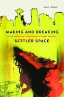 Making And Breaking Settler Space di Adam Barker edito da University Of British Columbia Press