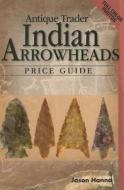Antique Trader Indian Arrowheads Price Guide di Jason Hanna edito da F&w Publications Inc
