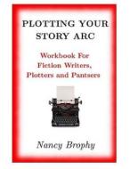 Plotting Your Story ARC, Workbook for Fiction Writers, Plotters and Pantsers di Nancy Brophy edito da Nancy Brophy