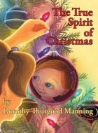 The True Spirit of Christmas di Dorothy Thurgood Manning edito da 33 Loretta Kids' Books