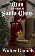 The Man Who Was a Santa Claus: The Story of Joe and Charlie di MR Walter Daniels edito da Fbn Group