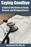 Saying Goodbye: A Biblical Worldview of Death, Disease, and Disappointment di Jim Henson edito da BOOKBABY