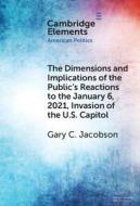 The Dimensions and Implications of the Public's Reactions to the January 6, 2021, Invasion of the U.S. Capitol di Gary C Jacobson edito da Cambridge University Press