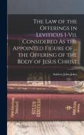 The Law of the Offerings in Leviticus I-Vii. Considered As the Appointed Figure of ... the Offering of the Body of Jesus Christ di Andrew John Jukes edito da LEGARE STREET PR