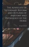The Advocate of Veterinary Reform and Outlines of Anatomy and Physiology of the Horse di George H. Dadd edito da LEGARE STREET PR