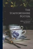 The Staffordshire Potter; di Harold Owen, Millicent Sutherland edito da LEGARE STREET PR