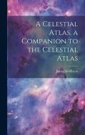 A Celestial Atlas. a Companion to the Celestial Atlas di James Middleton edito da LEGARE STREET PR