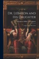 Dr. LeBaron and His Daughter: A Story of the Old Colony edito da LEGARE STREET PR