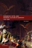 Monarchy, Myth, and Material Culture in Germany             1750-1950 di Eva Giloi edito da Cambridge University Press