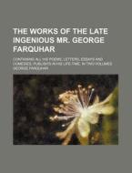 The Works of the Late Ingenious Mr. George Farquhar; Containing All His Poems, Letters, Essays and Comedies, Publish'd in His Life-Time. in Two Volume di George Farquhar edito da Rarebooksclub.com