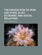 The Production of Iron and Steel in Its Economic and Social Relations di Abram Stevens Hewitt edito da Rarebooksclub.com
