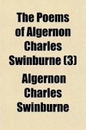 The Poems Of Algernon Charles Swinburne (3) di Algernon Charles Swinburne edito da General Books Llc
