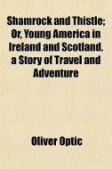 Shamrock And Thistle; Or, Young America di Oliver Optic edito da General Books