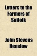 Letters To The Farmers Of Suffolk di John Stevens Henslow edito da General Books