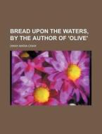 Bread Upon The Waters, By The Author Of di Dinah Maria Mulock Craik edito da Rarebooksclub.com