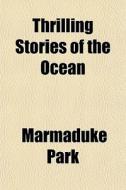 Thrilling Stories Of The Ocean di Marmaduke Park edito da General Books