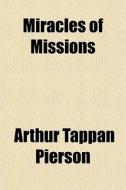Miracles Of Missions di Arthur Tappan Pierson edito da General Books