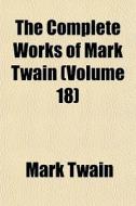 The Complete Works Of Mark Twain (volume 18) di Mark Twain edito da General Books Llc