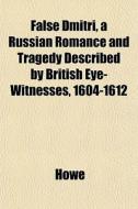 False Dmitri, A Russian Romance And Tragedy Described By British Eye-witnesses, 1604-1612 di Howe edito da General Books Llc