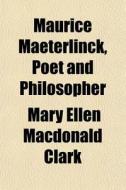 Maurice Maeterlinck, Poet And Philosophe di Mary Ellen MacDonald Clark edito da General Books