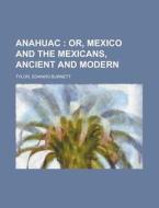 Anahuac; Or, Mexico And The Mexicans, An di Edward Burnett Tylor edito da Rarebooksclub.com