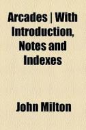 Arcades With Introduction, Notes And I di John Milton edito da General Books