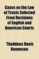Cases On The Law Of Trusts Selected From di Thaddeus Davis Kenneson edito da General Books