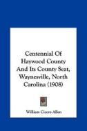 Centennial of Haywood County and Its County Seat, Waynesville, North Carolina (1908) di William Cicero Allen edito da Kessinger Publishing