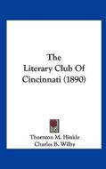 The Literary Club of Cincinnati (1890) di Thornton M. Hinkle, Charles B. Wilby, Karl Langenbeck edito da Kessinger Publishing